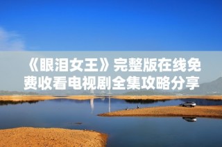 《眼泪女王》完整版在线免费收看电视剧全集攻略分享