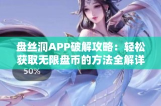 盘丝洞APP破解攻略：轻松获取无限盘币的方法全解详述