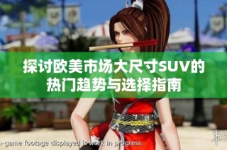 探讨欧美市场大尺寸SUV的热门趋势与选择指南