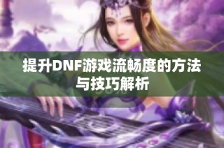 提升DNF游戏流畅度的方法与技巧解析