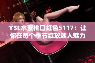 YSL水蜜桃口红色5117：让你在每个季节绽放迷人魅力