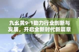 九幺黄9·1助力行业创新与发展，开启全新时代新篇章