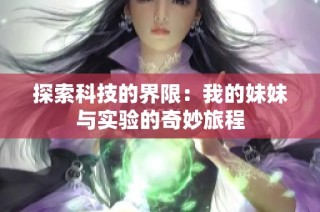 探索科技的界限：我的妹妹与实验的奇妙旅程