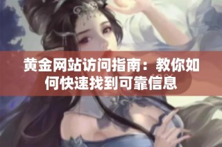 黄金网站访问指南：教你如何快速找到可靠信息