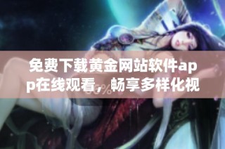 免费下载黄金网站软件app在线观看，畅享多样化视频资源