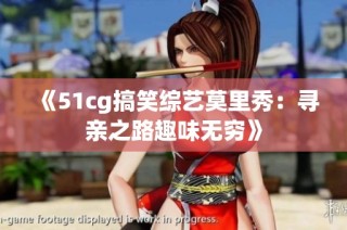 《51cg搞笑综艺莫里秀：寻亲之路趣味无穷》