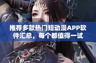 推荐多款热门短动漫APP软件汇总，每个都值得一试