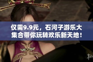 仅需9.9元，石河子游乐大集合带你玩转欢乐新天地！