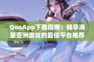 QooApp下载指南：畅享海量亚洲游戏的最佳平台推荐