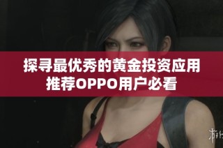 探寻最优秀的黄金投资应用推荐OPPO用户必看