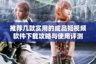 推荐几款实用的成品短视频软件下载攻略与使用评测