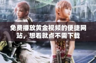免费播放黄金视频的便捷网站，想看就点不需下载
