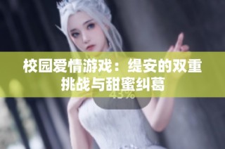 校园爱情游戏：缇安的双重挑战与甜蜜纠葛
