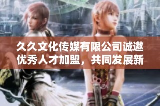 久久文化传媒有限公司诚邀优秀人才加盟，共同发展新机遇