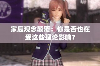 家庭观念颠覆：你是否也在受这些理论影响？