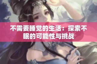 不需要睡觉的生活：探索不眠的可能性与挑战