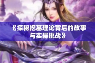 《探秘挖墓理论背后的故事与实操挑战》