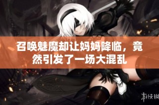 召唤魅魔却让妈妈降临，竟然引发了一场大混乱