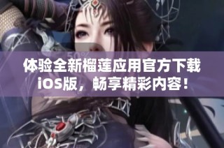 体验全新榴莲应用官方下载iOS版，畅享精彩内容！