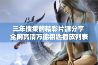 三年搜集的精彩片源分享 全网高清万能钥匙播放列表