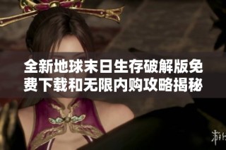 全新地球末日生存破解版免费下载和无限内购攻略揭秘