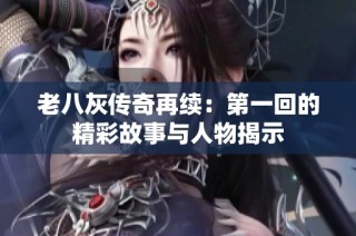老八灰传奇再续：第一回的精彩故事与人物揭示