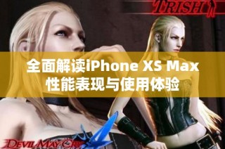 全面解读iPhone XS Max性能表现与使用体验