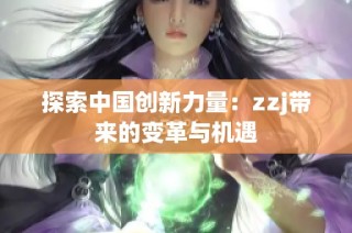 探索中国创新力量：zzj带来的变革与机遇
