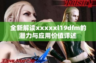 全新解读xxxxxl19dfm的潜力与应用价值详述
