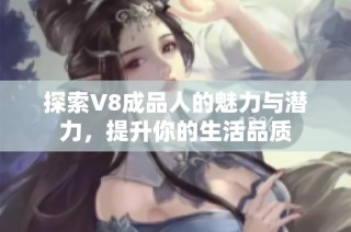 探索V8成品人的魅力与潜力，提升你的生活品质