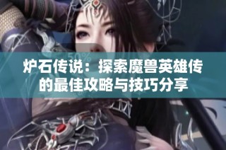 炉石传说：探索魔兽英雄传的最佳攻略与技巧分享