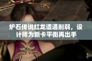 炉石传说红龙遭遇削弱,设计师为新卡平衡再出手