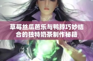 草莓丝瓜芭乐与鸭脖巧妙结合的独特奶茶制作秘籍