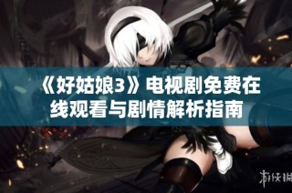 《好姑娘3》电视剧免费在线观看与剧情解析指南