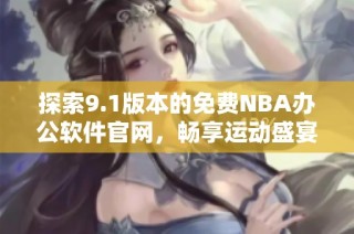 探索9.1版本的免费NBA办公软件官网，畅享运动盛宴