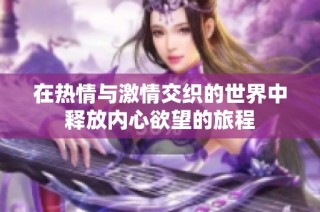 在热情与激情交织的世界中释放内心欲望的旅程