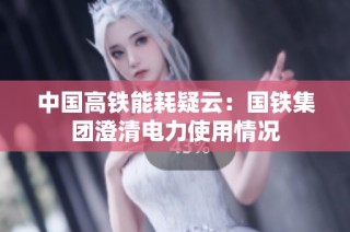 中国高铁能耗疑云：国铁集团澄清电力使用情况