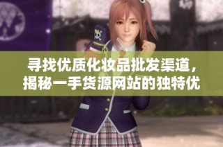 寻找优质化妆品批发渠道，揭秘一手货源网站的独特优势