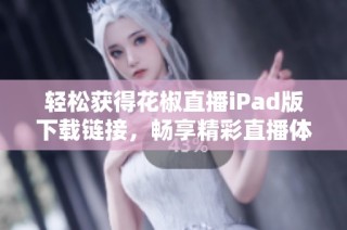 轻松获得花椒直播iPad版下载链接，畅享精彩直播体验