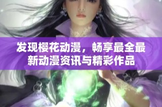发现樱花动漫，畅享最全最新动漫资讯与精彩作品