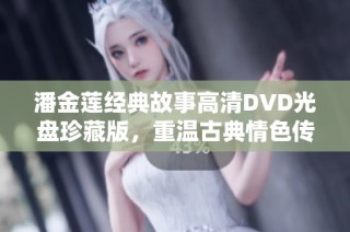 潘金莲经典故事高清DVD光盘珍藏版，重温古典情色传奇