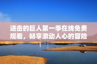 进击的巨人第一季在线免费观看，畅享激动人心的冒险之旅