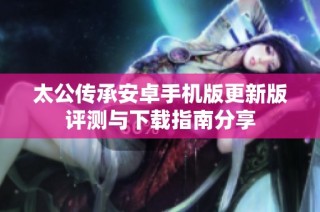 太公传承安卓手机版更新版评测与下载指南分享