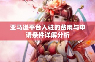 亚马逊平台入驻的费用与申请条件详解分析