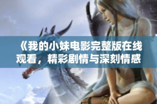 《我的小妹电影完整版在线观看，精彩剧情与深刻情感分享》