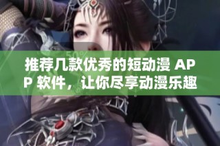 推荐几款优秀的短动漫 APP 软件，让你尽享动漫乐趣
