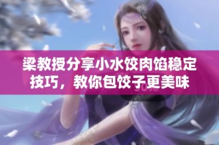 梁教授分享小水饺肉馅稳定技巧，教你包饺子更美味