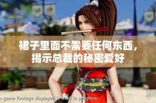 裙子里面不需要任何东西，揭示总裁的秘密爱好