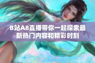 B站A8直播带你一起探索最新热门内容和精彩时刻