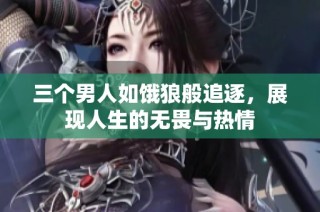 三个男人如饿狼般追逐，展现人生的无畏与热情